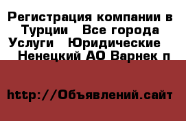 Регистрация компании в Турции - Все города Услуги » Юридические   . Ненецкий АО,Варнек п.
